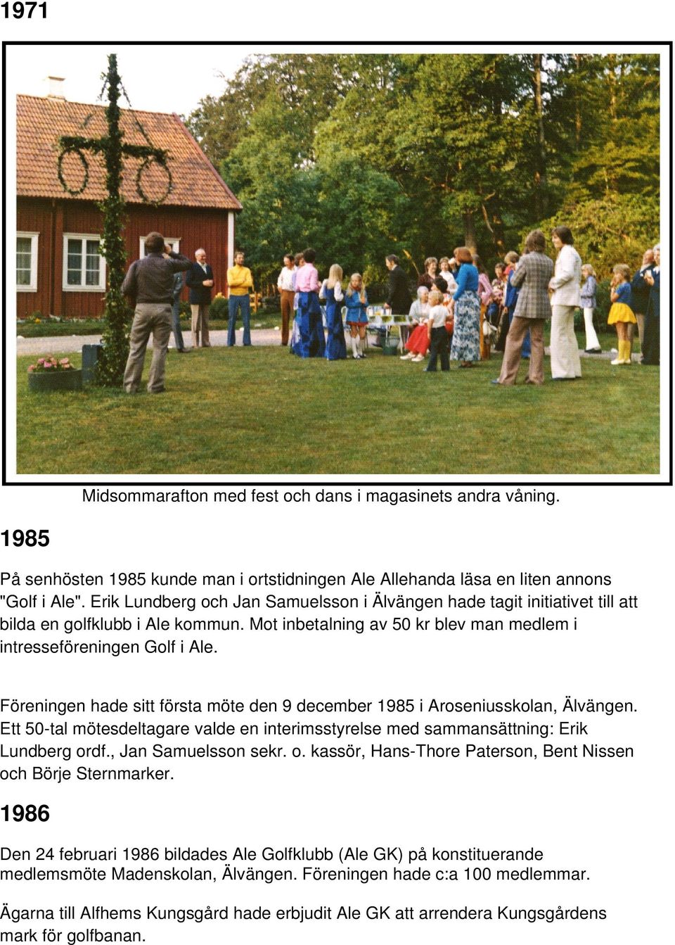 Föreningen hade sitt första möte den 9 december 1985 i Aroseniusskolan, Älvängen. Ett 50-tal mötesdeltagare valde en interimsstyrelse med sammansättning: Erik Lundberg or