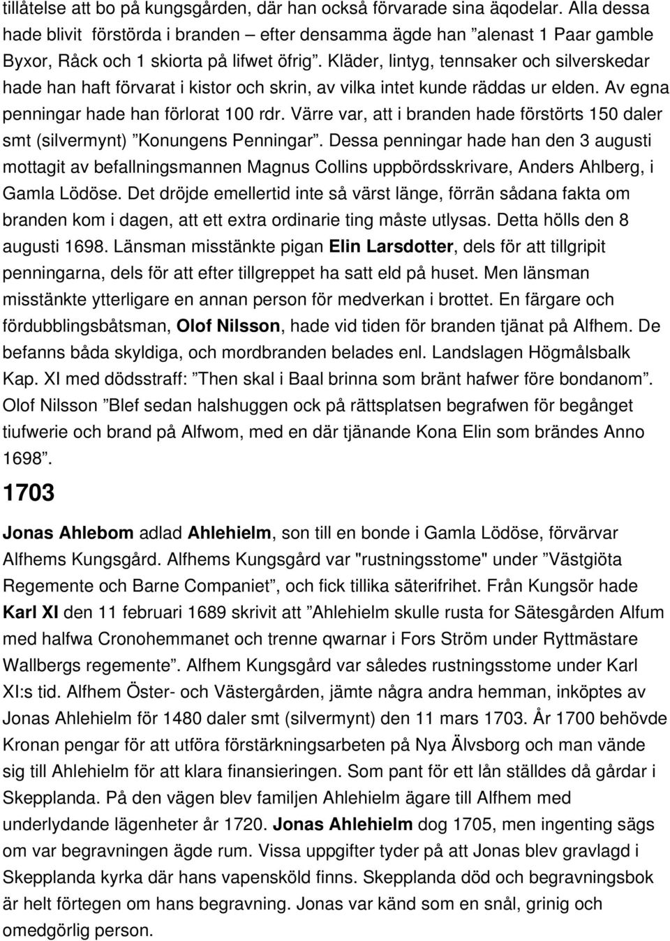 Kläder, lintyg, tennsaker och silverskedar hade han haft förvarat i kistor och skrin, av vilka intet kunde räddas ur elden. Av egna penningar hade han förlorat 100 rdr.