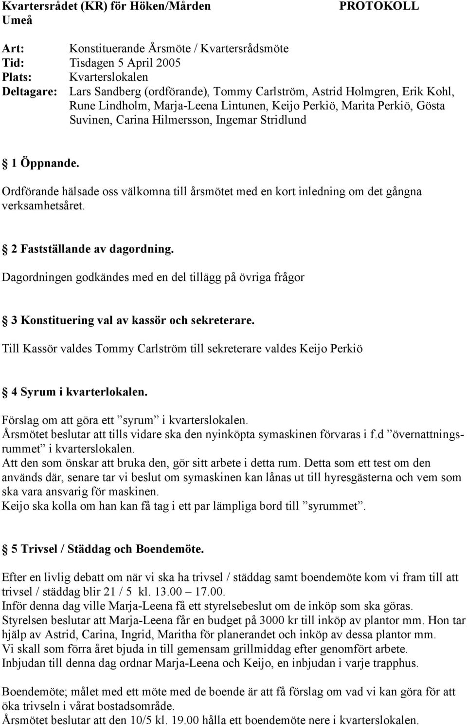 Ordförande hälsade oss välkomna till årsmötet med en kort inledning om det gångna verksamhetsåret. 2 Fastställande av dagordning.