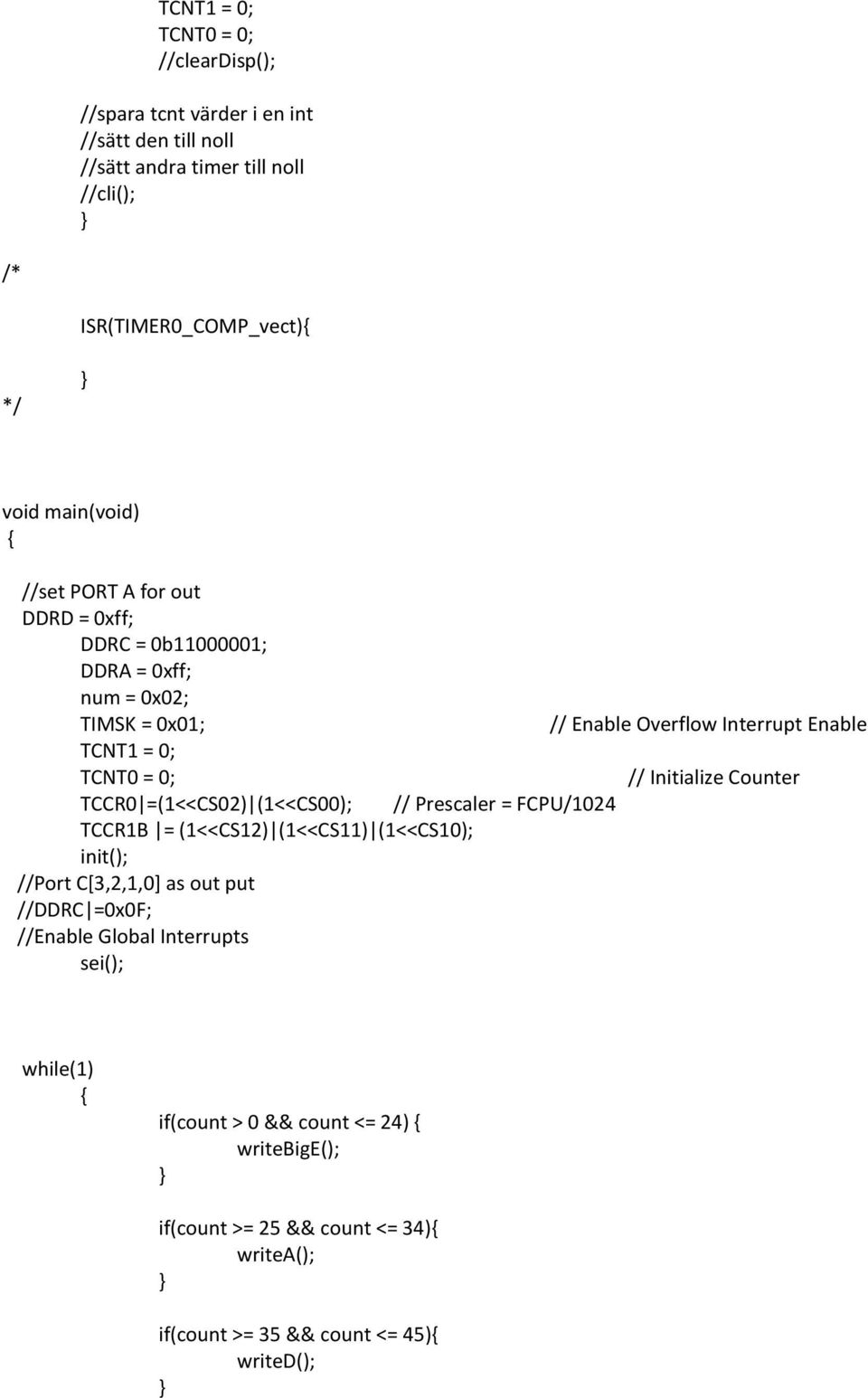 // Initialize Counter TCCR0 =(1<<CS02) (1<<CS00); // Prescaler = FCPU/1024 TCCR1B = (1<<CS12) (1<<CS11) (1<<CS10); init(); //Port C[3,2,1,0] as out put //DDRC