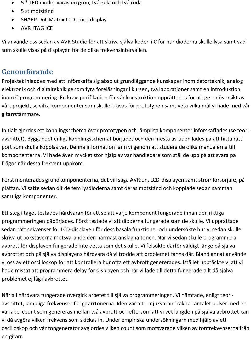 Genomförande Projektet inleddes med att införskaffa sig absolut grundläggande kunskaper inom datorteknik, analog elektronik och digitalteknik genom fyra föreläsningar i kursen, två laborationer samt