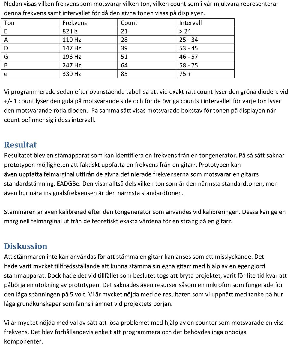 rätt count lyser den gröna dioden, vid +/- 1 count lyser den gula på motsvarande side och för de övriga counts i intervallet för varje ton lyser den motsvarande röda dioden.