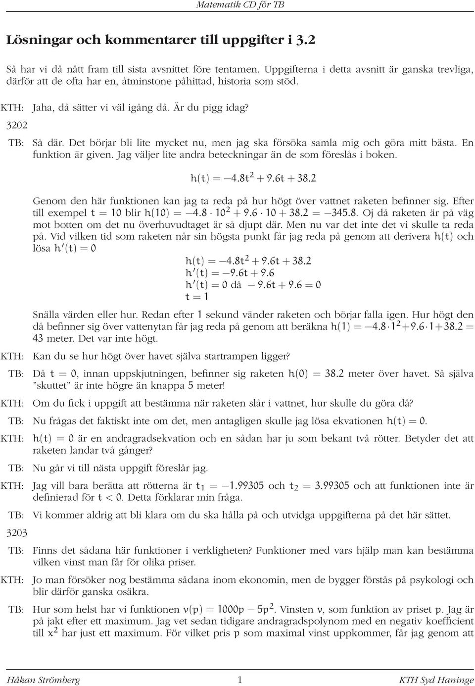 Det börjar bli lite mycket nu, men jag ska försöka samla mig och göra mitt bästa. En funktion är given. Jag väljer lite andra beteckningar än de som föreslås i boken. h(t) = 4.8t 2 + 9.6t + 38.