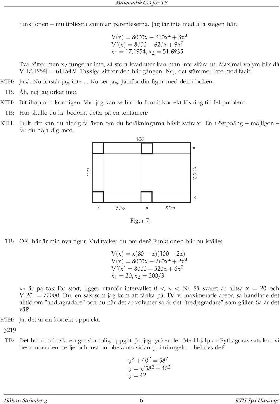 Nu förstår jag inte... Nu ser jag. Jämför din figur med den i boken. TB: Åh, nej jag orkar inte. KTH: Bit ihop och kom igen. Vad jag kan se har du funnit korrekt lösning till fel problem.