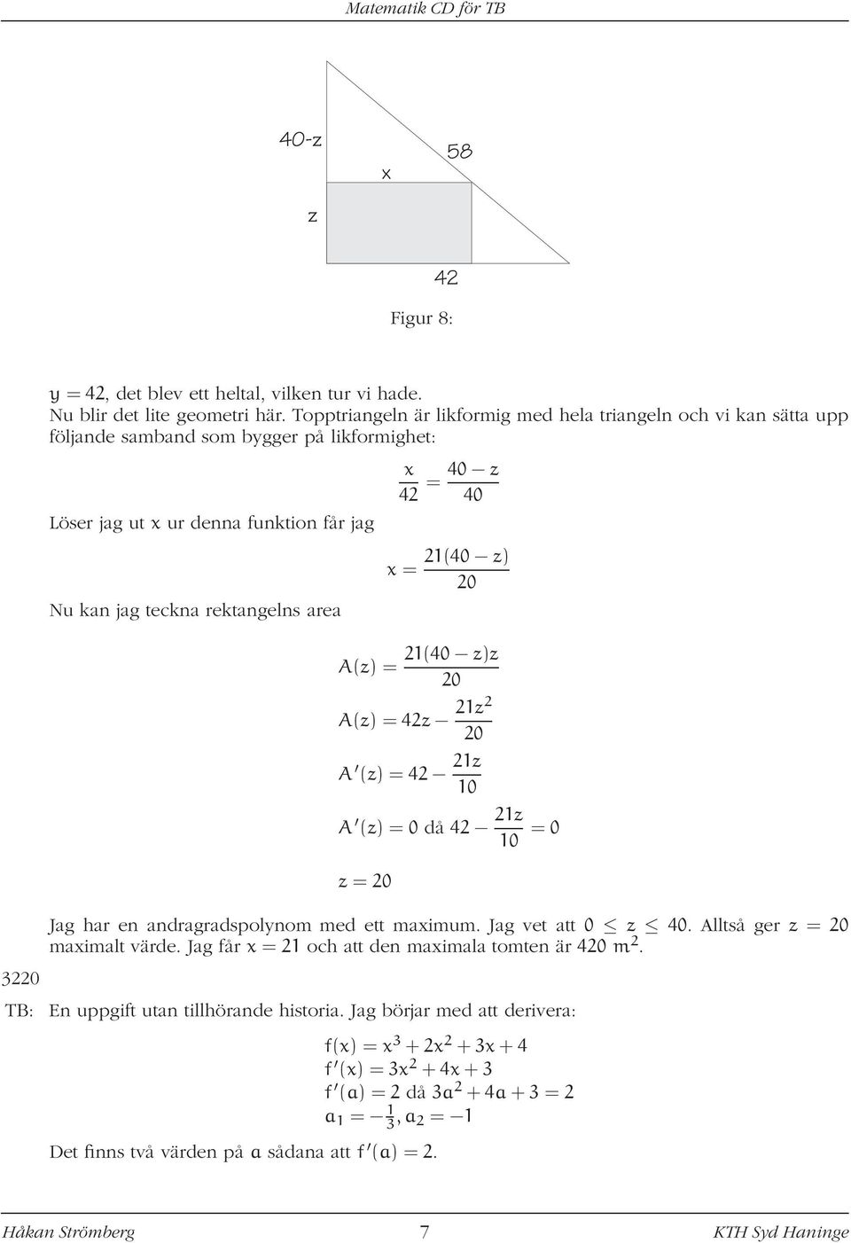 area x = 21(40 z) 20 A(z) = 21(40 z)z 20 A(z) = 42z 21z2 20 A (z) = 42 21z 10 A (z) = 0 då 42 21z 10 = 0 z = 20 Jag har en andragradspolynom med ett maximum. Jag vet att 0 z 40.