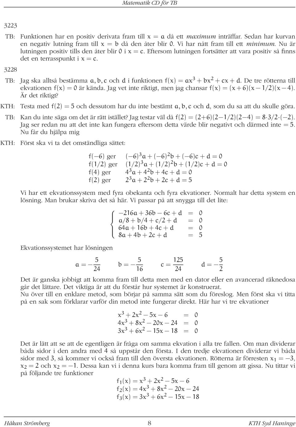 3228 TB: Jag ska alltså bestämma a,b,c och d i funktionen f(x) = ax 3 + bx 2 + cx + d. De tre rötterna till ekvationen f(x) = 0 är kända.