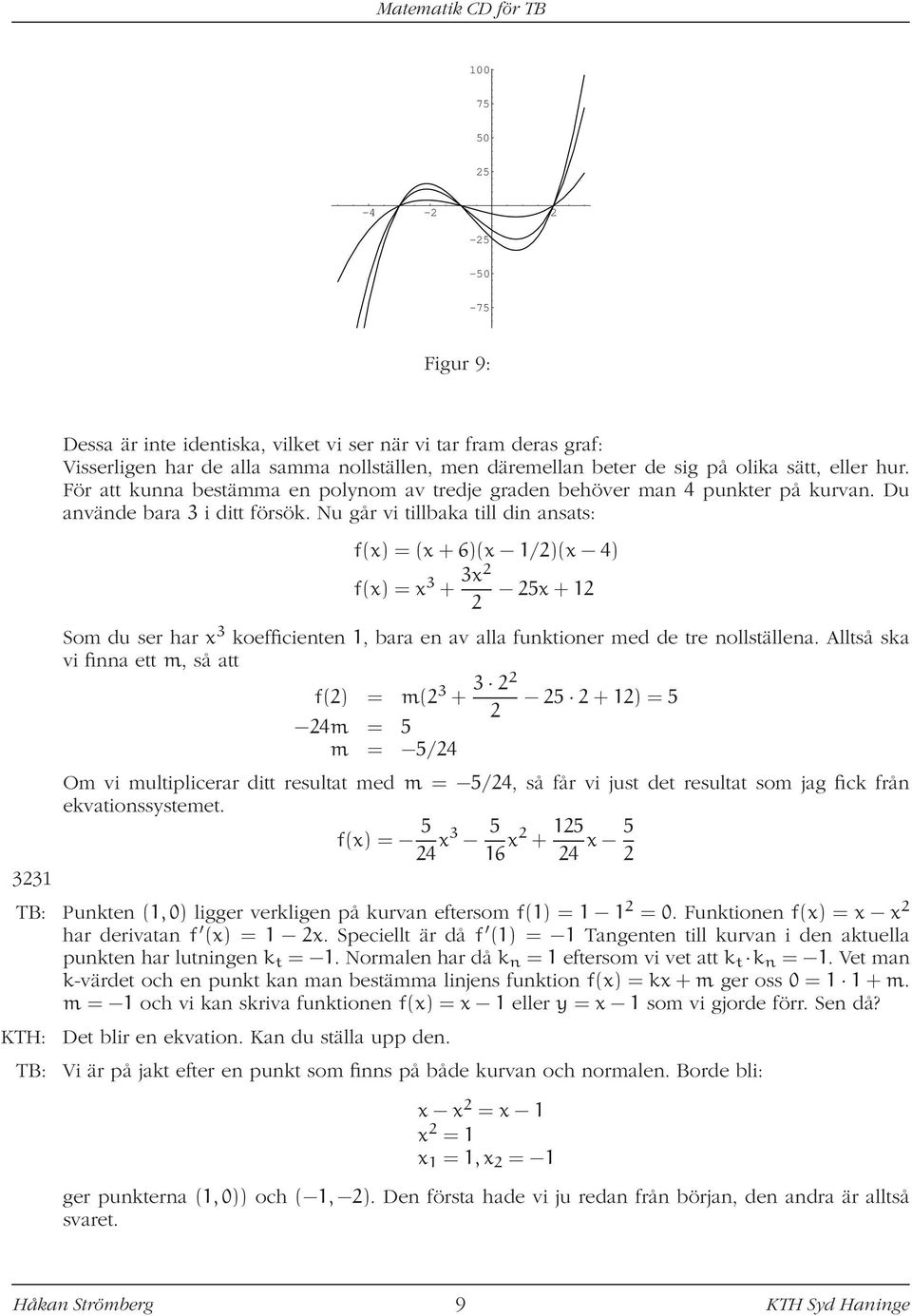 Nu går vi tillbaka till din ansats: f(x) = (x + 6)(x 1/2)(x 4) f(x) = x 3 + 3x2 2 25x + 12 Som du ser har x 3 koefficienten 1, bara en av alla funktioner med de tre nollställena.