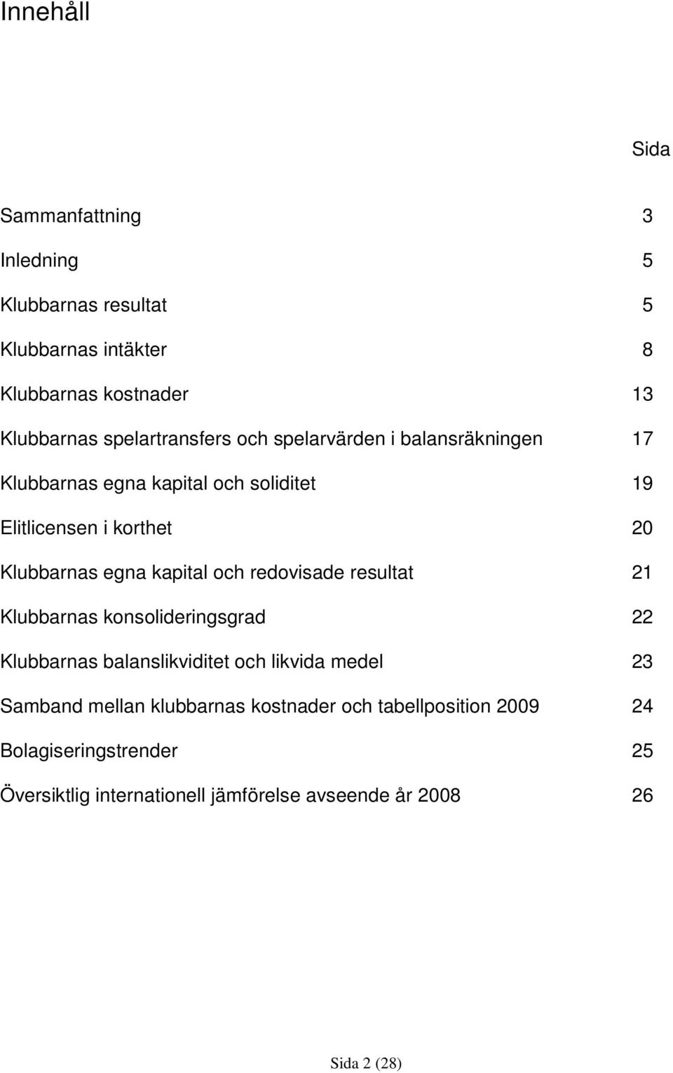 egna kapital och redovisade resultat 21 Klubbarnas konsolideringsgrad 22 Klubbarnas balanslikviditet och likvida medel 23 Samband