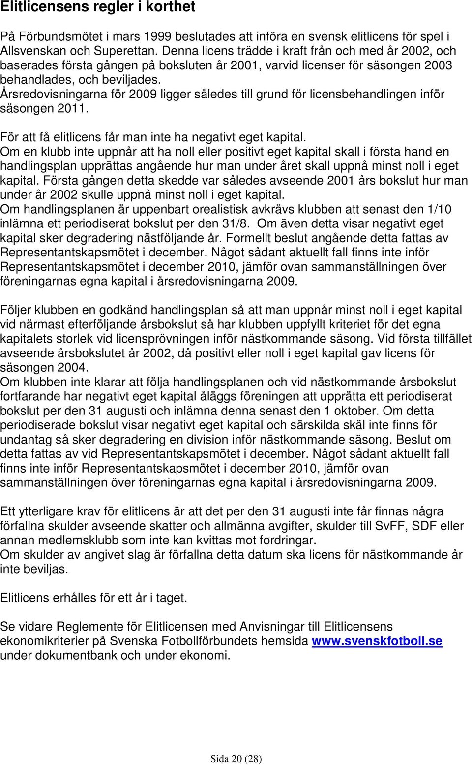 Årsredovisningarna för 2009 ligger således till grund för licensbehandlingen inför säsongen 2011. För att få elitlicens får man inte ha negativt eget kapital.