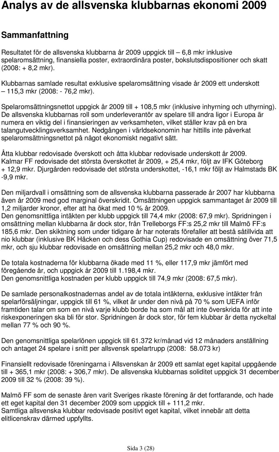 Spelaromsättningsnettot uppgick år 2009 till + 108,5 mkr (inklusive inhyrning och uthyrning).