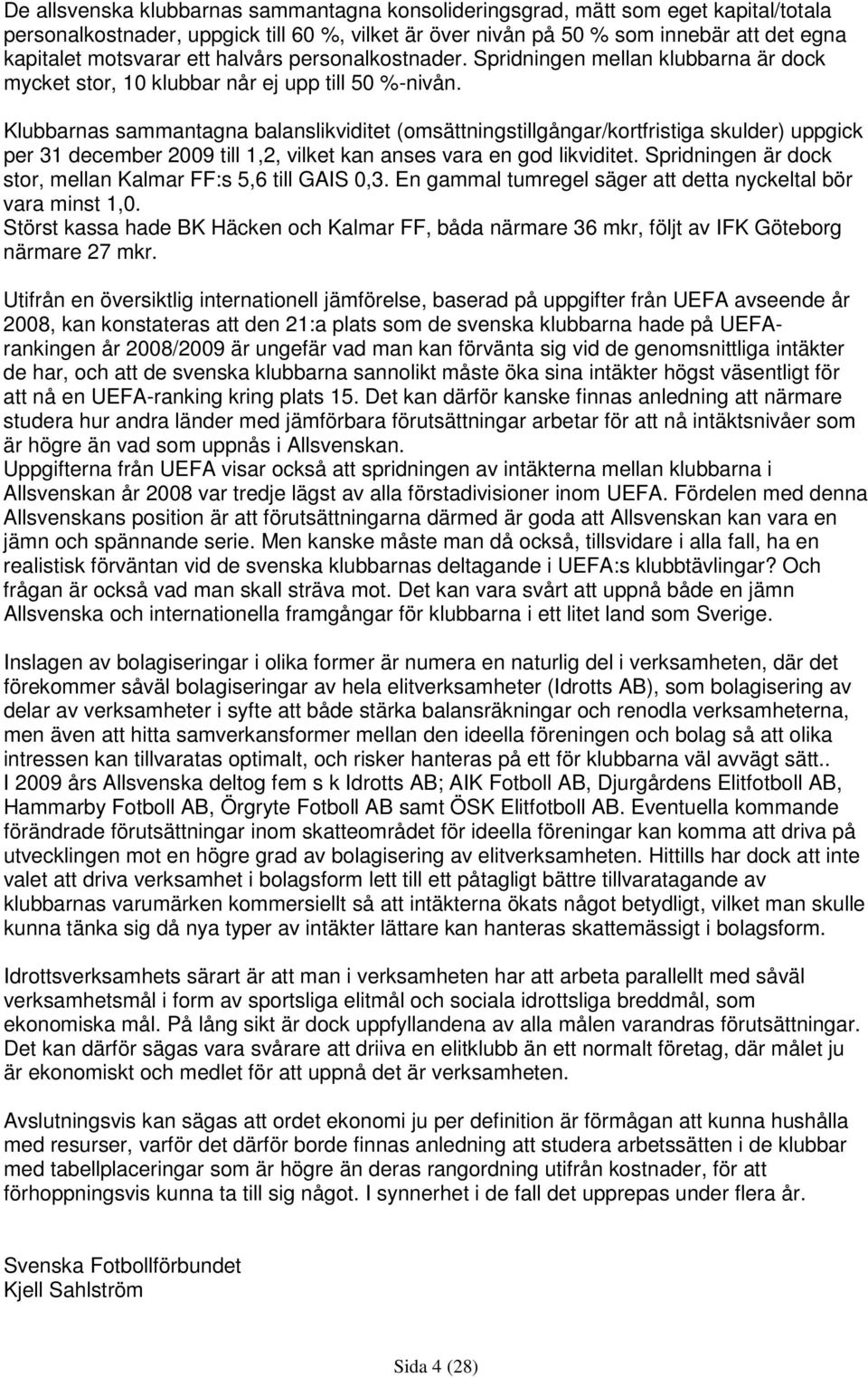 Klubbarnas sammantagna balanslikviditet (omsättningstillgångar/kortfristiga skulder) uppgick per 31 december 2009 till 1,2, vilket kan anses vara en god likviditet.