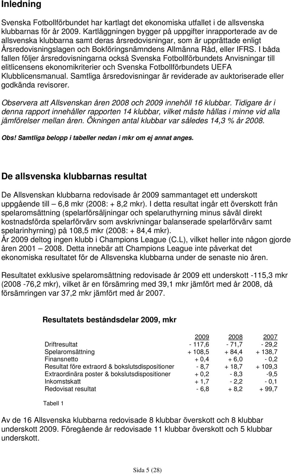 I båda fallen följer årsredovisningarna också Svenska Fotbollförbundets Anvisningar till elitlicensens ekonomikriterier och Svenska Fotbollförbundets UEFA Klubblicensmanual.