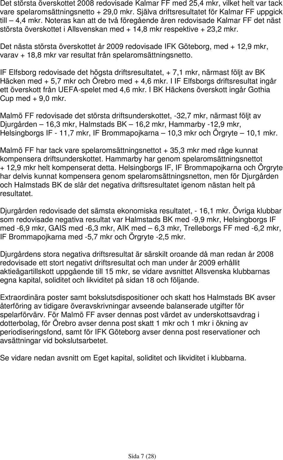 Det nästa största överskottet år 2009 redovisade IFK Göteborg, med + 12,9 mkr, varav + 18,8 mkr var resultat från spelaromsättningsnetto.