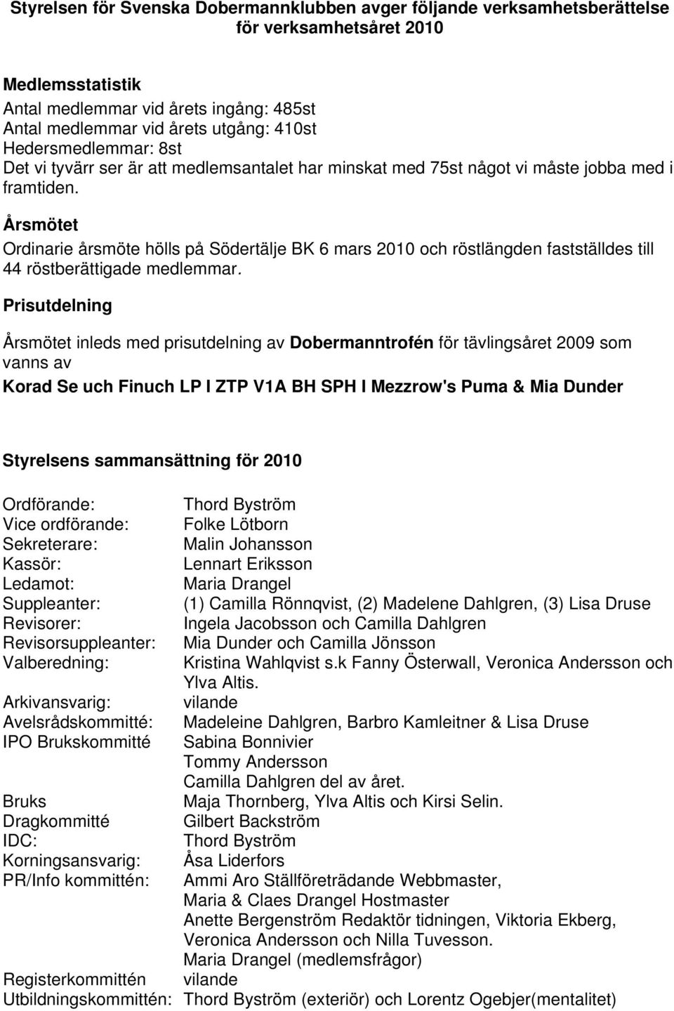 Årsmötet Ordinarie årsmöte hölls på Södertälje BK 6 mars 2010 och röstlängden fastställdes till 44 röstberättigade medlemmar.