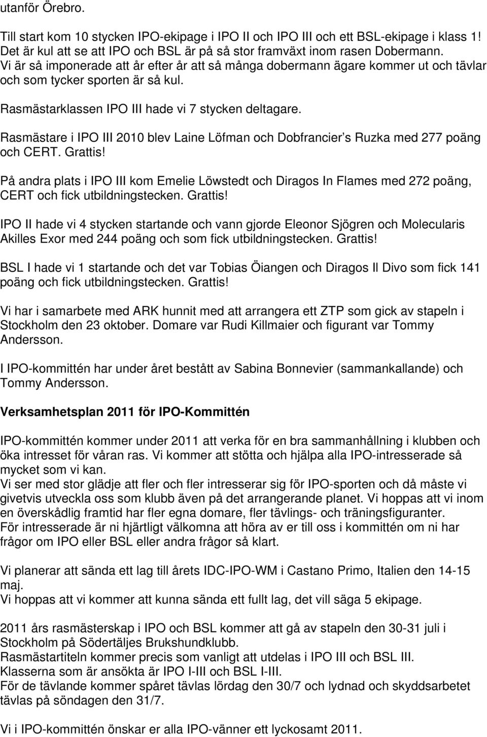 Rasmästare i IPO III 2010 blev Laine Löfman och Dobfrancier s Ruzka med 277 poäng och CERT. Grattis!