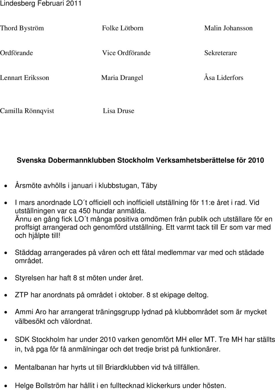 Vid utställningen var ca 450 hundar anmälda. Ännu en gång fick LO t många positiva omdömen från publik och utställare för en proffsigt arrangerad och genomförd utställning.