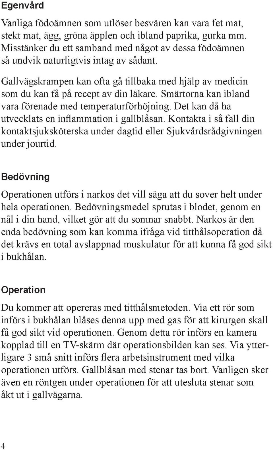 Smärtorna kan ibland vara förenade med temperaturförhöjning. Det kan då ha utvecklats en inflammation i gallblåsan.