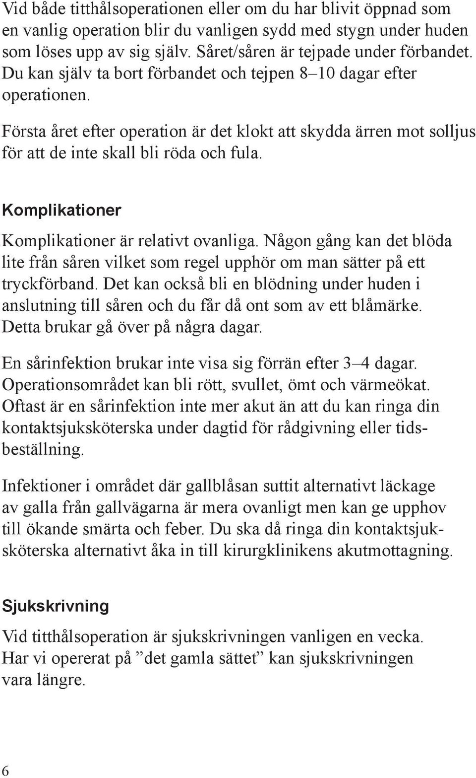 Komplikationer Komplikationer är relativt ovanliga. Någon gång kan det blöda lite från såren vilket som regel upphör om man sätter på ett tryckförband.