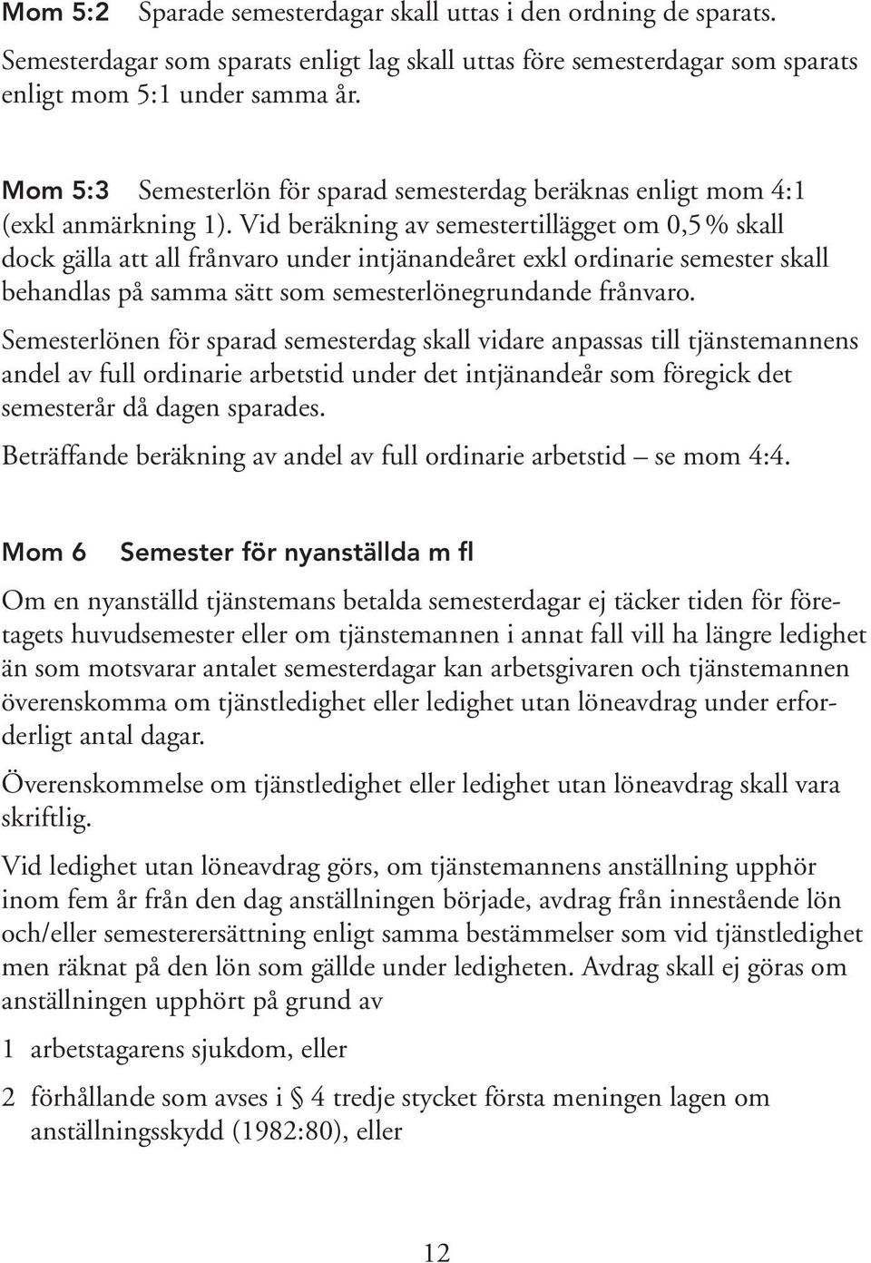 Vid beräkning av semestertillägget om 0,5% skall dock gälla att all frånvaro under intjänandeåret exkl ordinarie semester skall behandlas på samma sätt som semesterlönegrundande frånvaro.