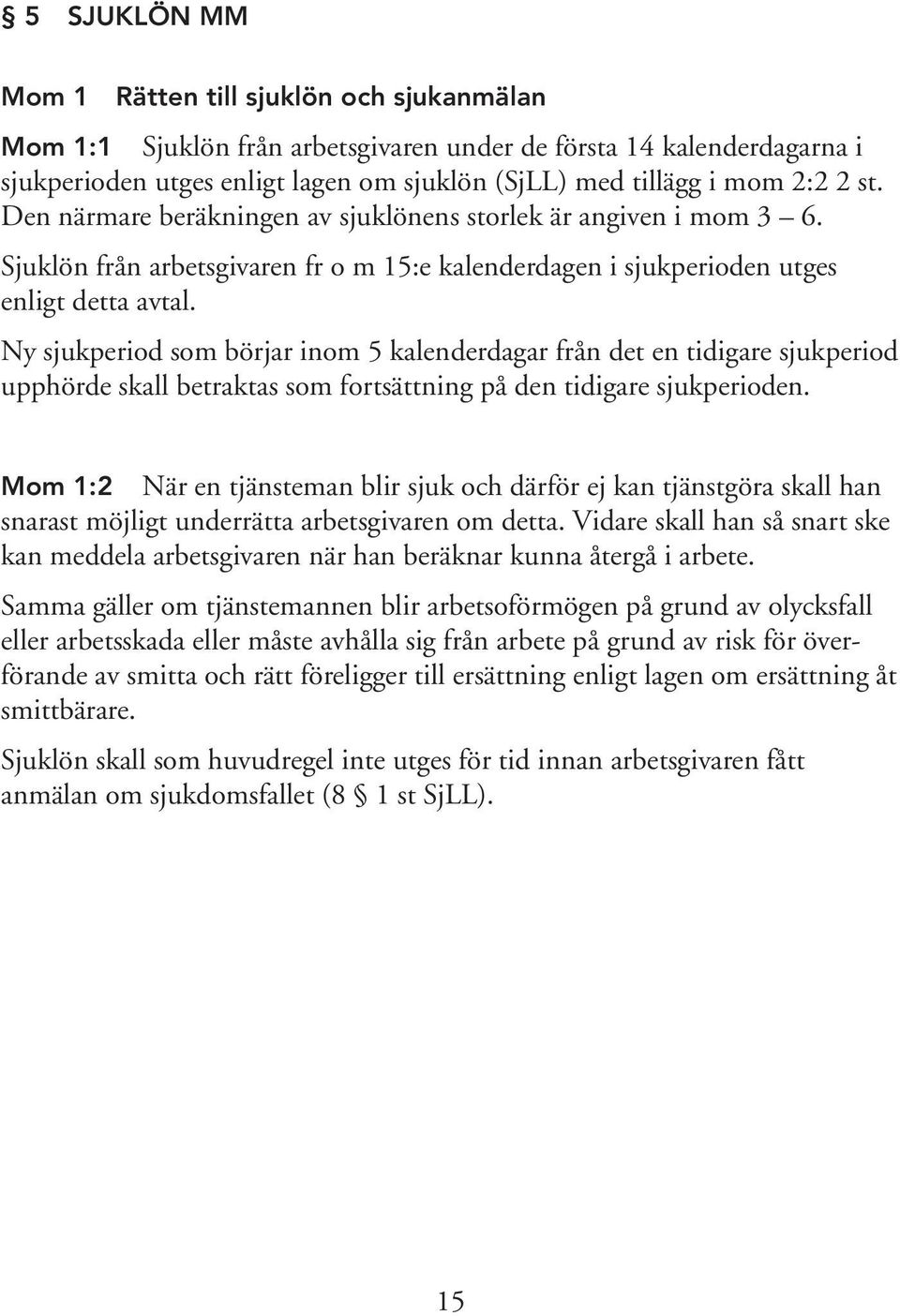 Ny sjukperiod som börjar inom 5 kalenderdagar från det en tidigare sjukperiod upphörde skall betraktas som fortsättning på den tidigare sjukperioden.