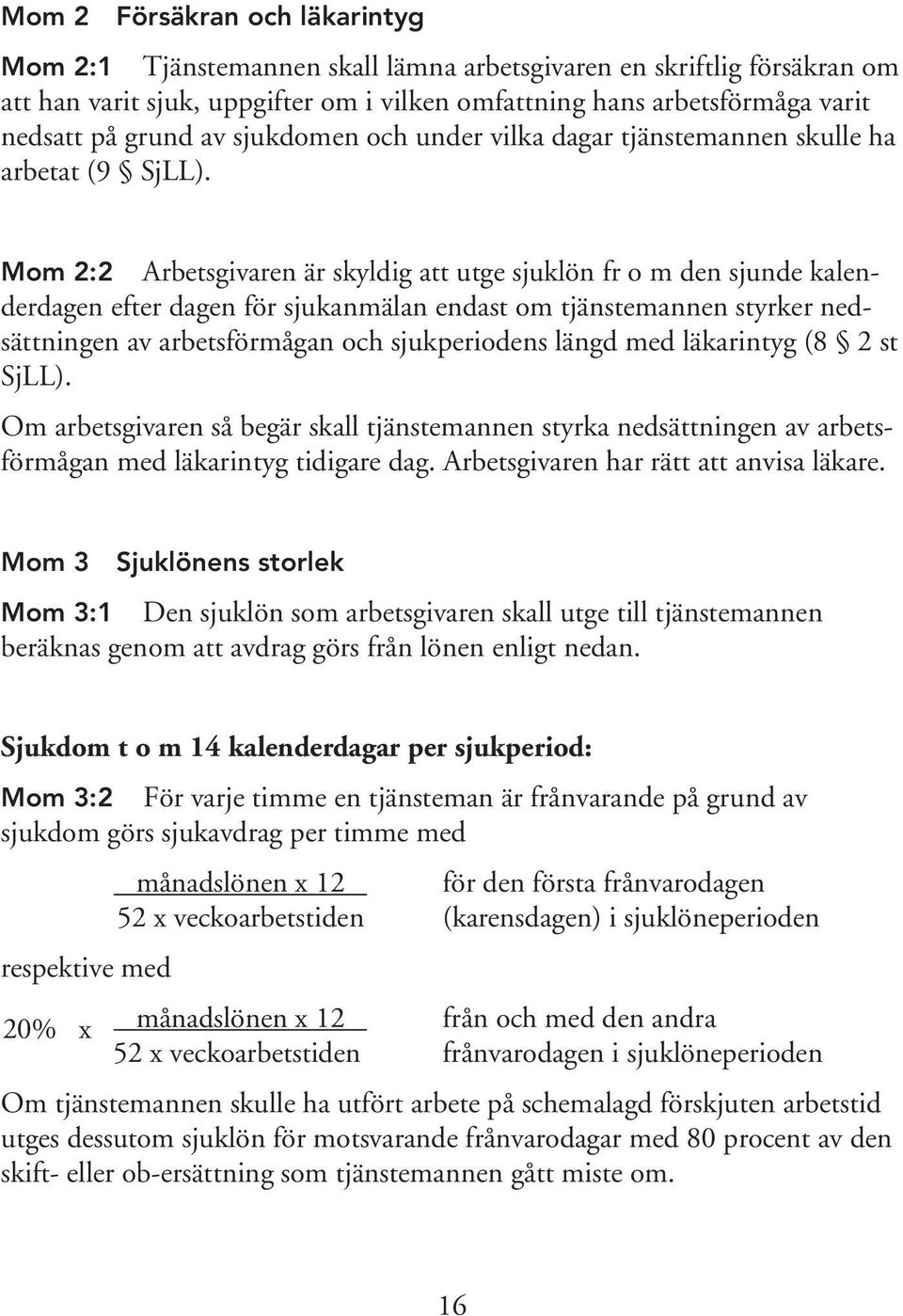 Mom 2:2 Arbetsgivaren är skyldig att utge sjuklön fr o m den sjunde kalenderdagen efter dagen för sjukanmälan endast om tjänstemannen styrker nedsättningen av arbetsförmågan och sjukperiodens längd