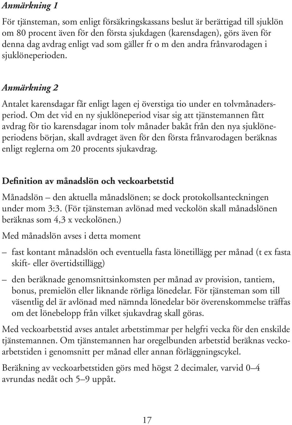 Om det vid en ny sjuklöneperiod visar sig att tjänstemannen fått avdrag för tio karensdagar inom tolv månader bakåt från den nya sjuklöneperiodens början, skall avdraget även för den första