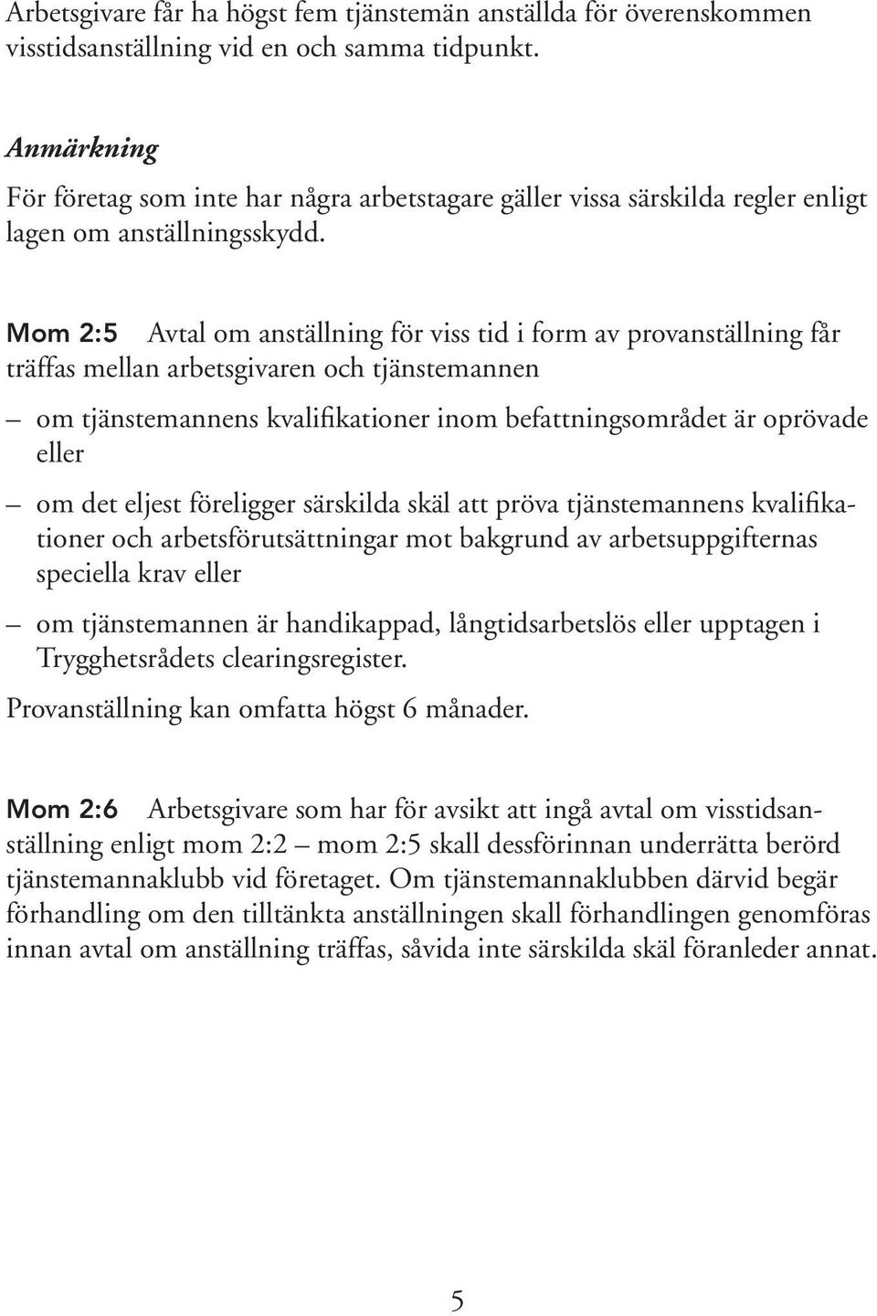 Mom 2:5 Avtal om anställning för viss tid i form av provanställning får träffas mellan arbetsgivaren och tjänstemannen om tjänstemannens kvalifikationer inom befattningsområdet är oprövade eller om