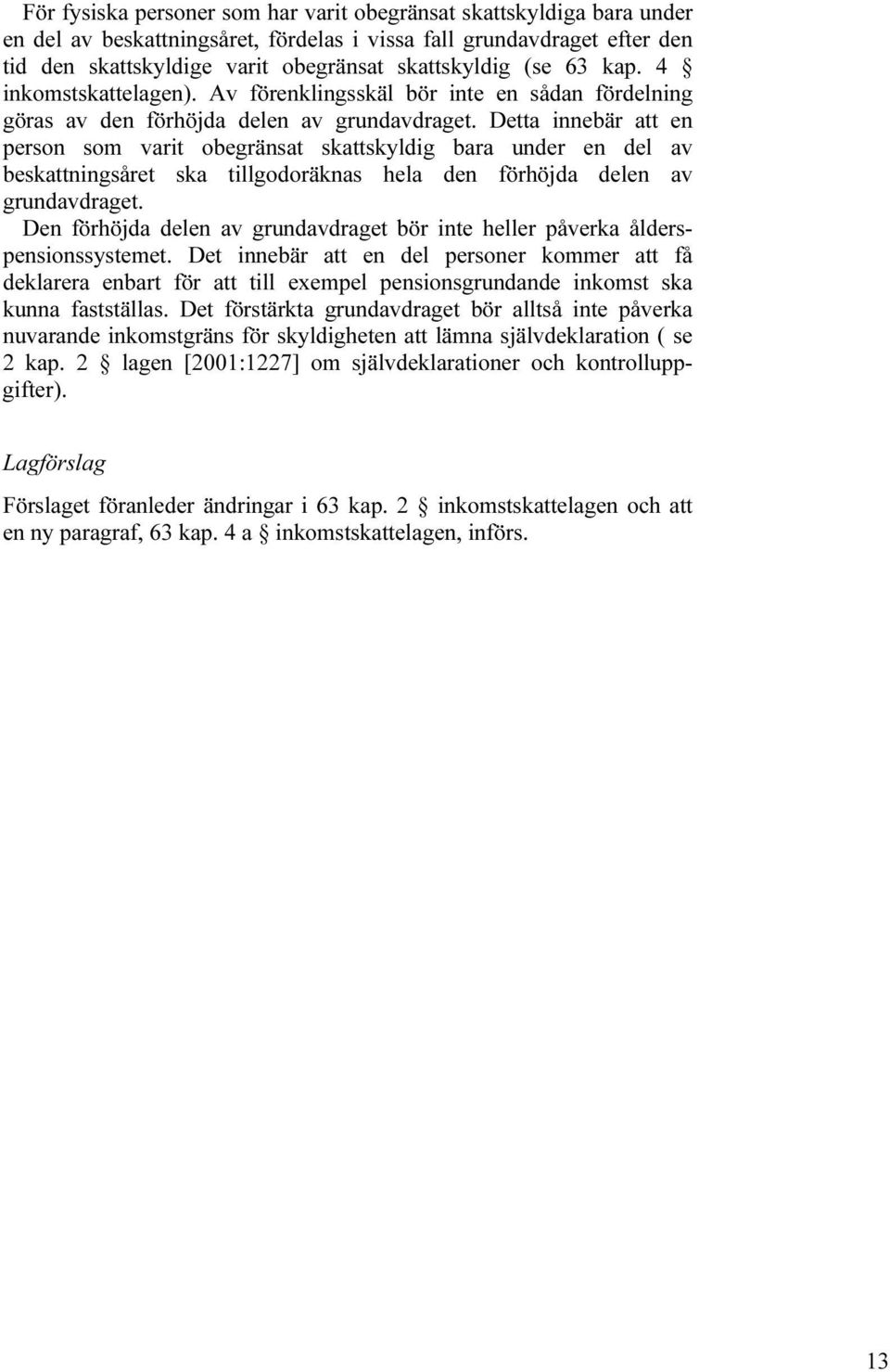 Detta innebär att en person som varit obegränsat skattskyldig bara under en del av beskattningsåret ska tillgodoräknas hela den förhöjda delen av grundavdraget.