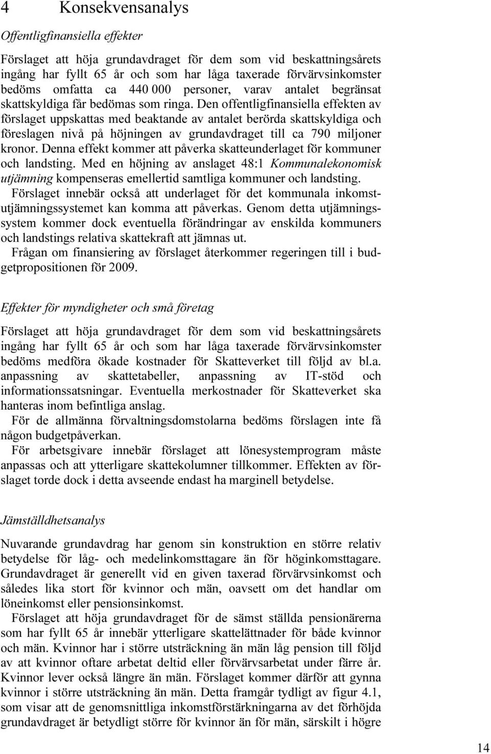 Den offentligfinansiella effekten av förslaget uppskattas med beaktande av antalet berörda skattskyldiga och föreslagen nivå på höjningen av grundavdraget till ca 790 miljoner kronor.