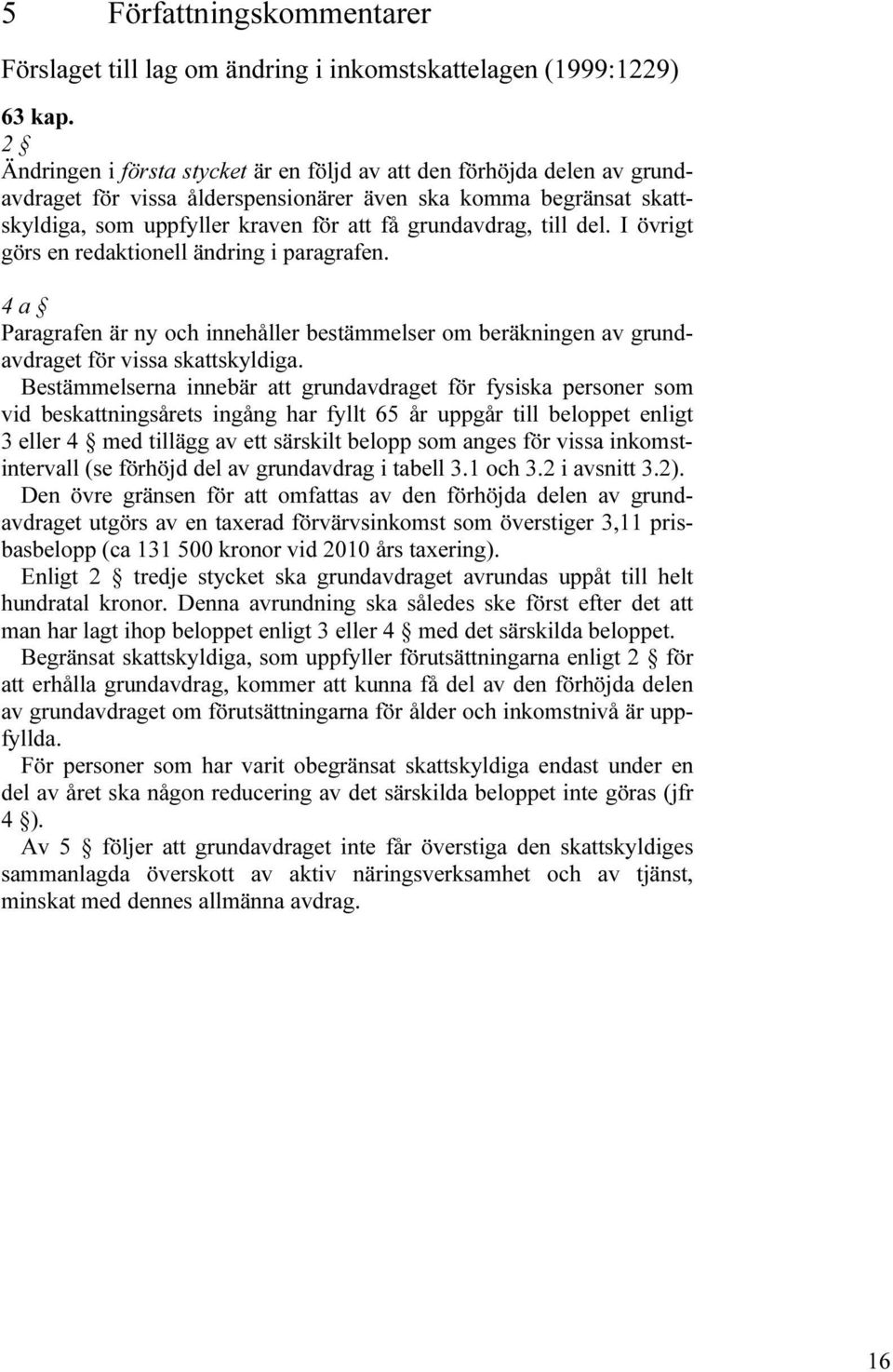 till del. I övrigt görs en redaktionell ändring i paragrafen. 4 a Paragrafen är ny och innehåller bestämmelser om beräkningen av grundavdraget för vissa skattskyldiga.