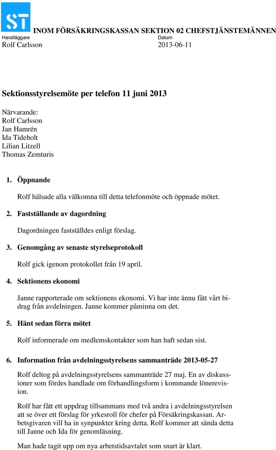 Genomgång av senaste styrelseprotokoll Rolf gick igenom protokollet från 19 april. 4. Sektionens ekonomi Janne rapporterade om sektionens ekonomi. Vi har inte ännu fått vårt bidrag från avdelningen.