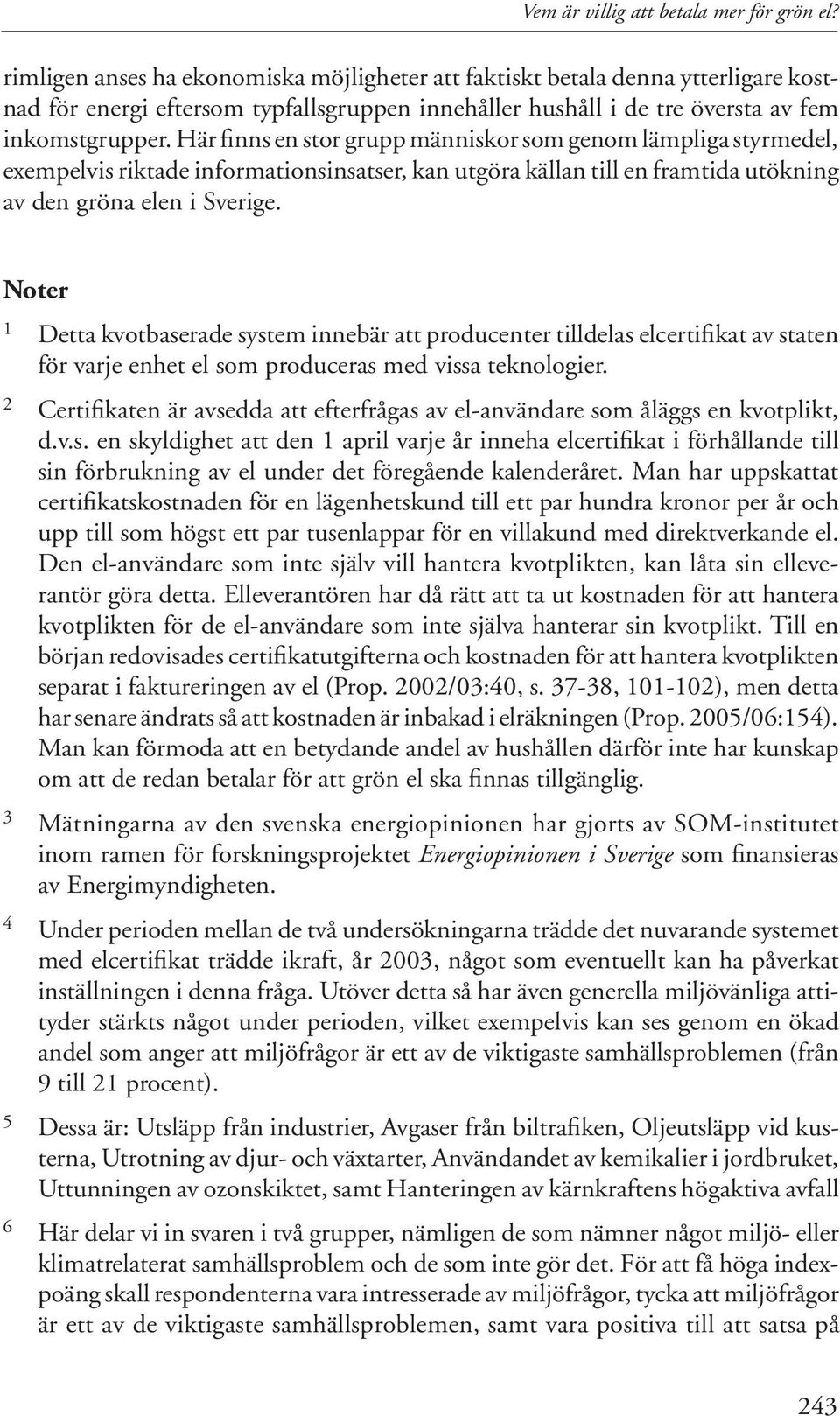 Här finns en stor grupp människor som genom lämpliga styrmedel, exempelvis riktade informationsinsatser, kan utgöra källan till en framtida utökning av den gröna elen i Sverige.