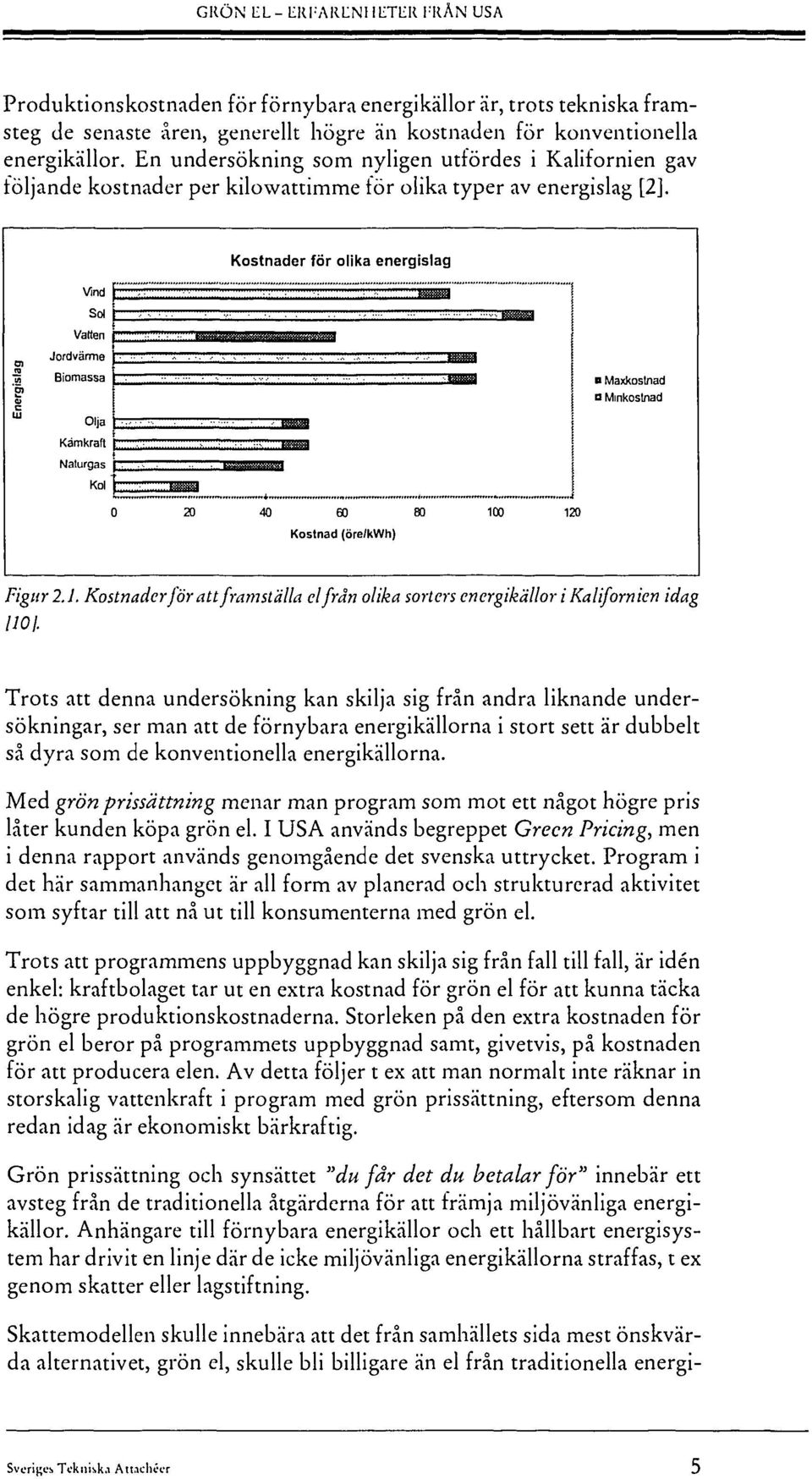 Kostnader för olika energislag Ol Energisla Vind Sol Vatten Jordvärme Biomassa Olja Kärnkraft Naturgas Kol '"I B Maxkostnad o Minkostnad () 20 40 60 80 10