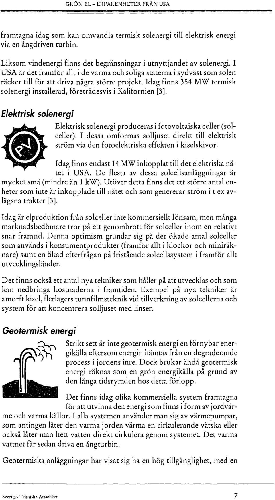 Idag finns 354 MW termisk solenergi installerad, företrädesvis i Kalifornien [3]. Elektrisk solenergi Elektrisk solenergi produceras i fotovoltaiska celler (solceller).