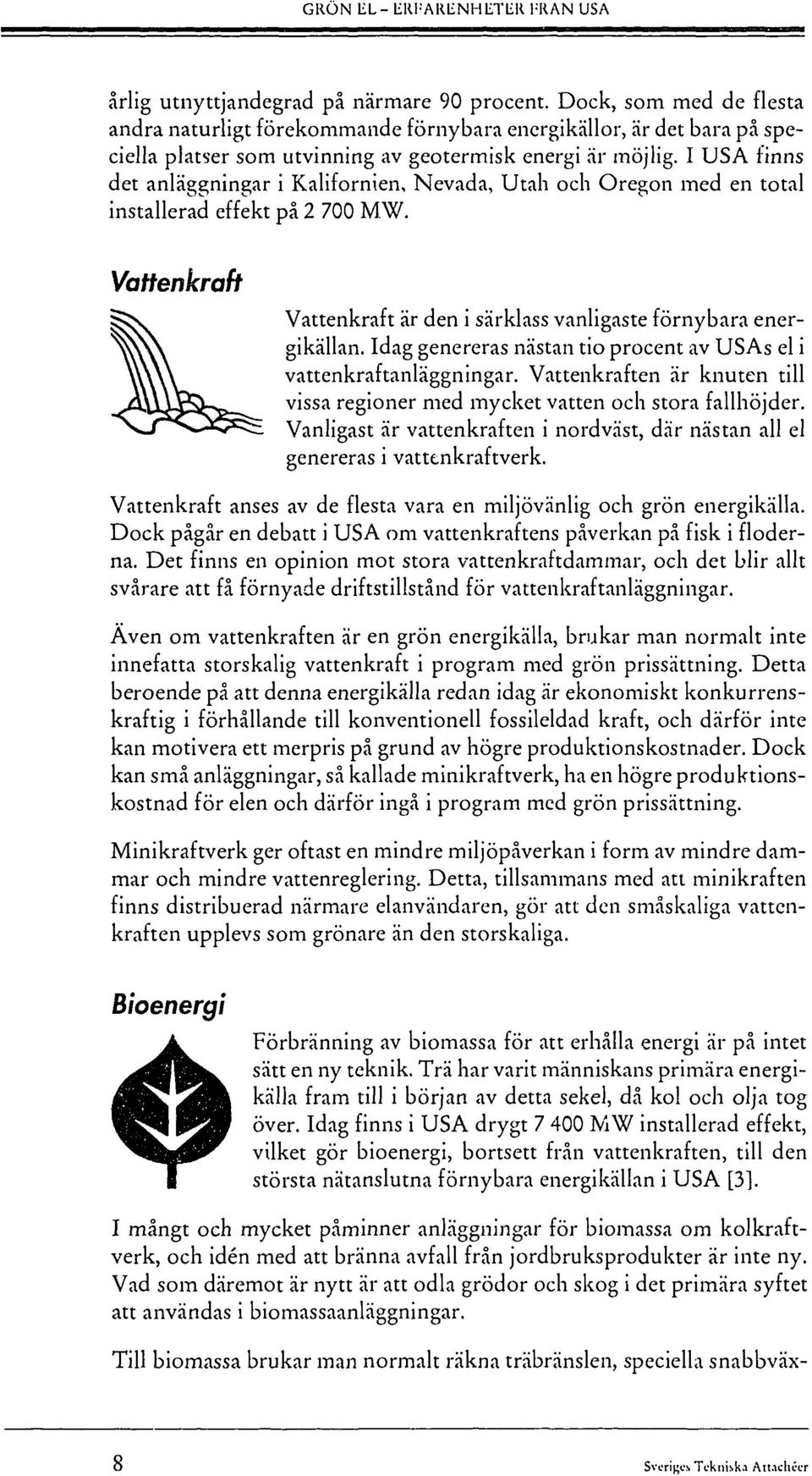 I USA finns det anläggningar i Kalifornien, Nevada, Utah och Oregon med en total installerad effekt på 2 700 MW. Vattenkraft Vattenkraft är den i särklass vanligaste förnybara energikällan.