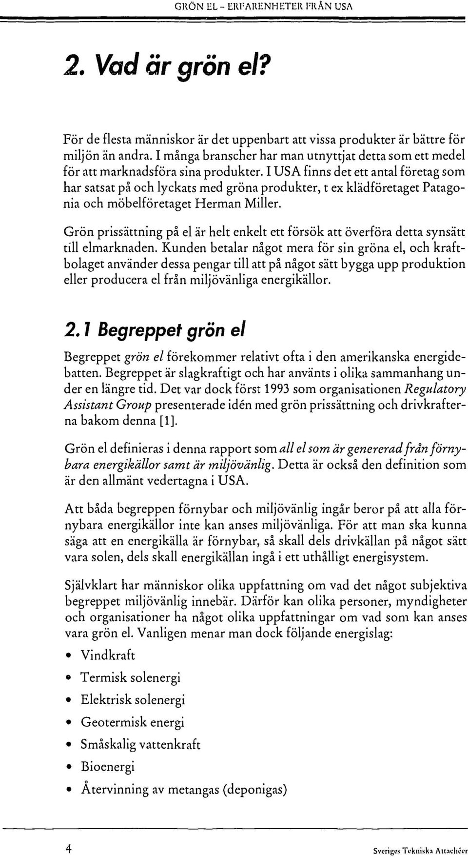 I USA finns det ett antal företag som har satsat på och lyckats med gröna produkter, t ex klädföretaget Patagonia och möbelföretaget Herman Miller.