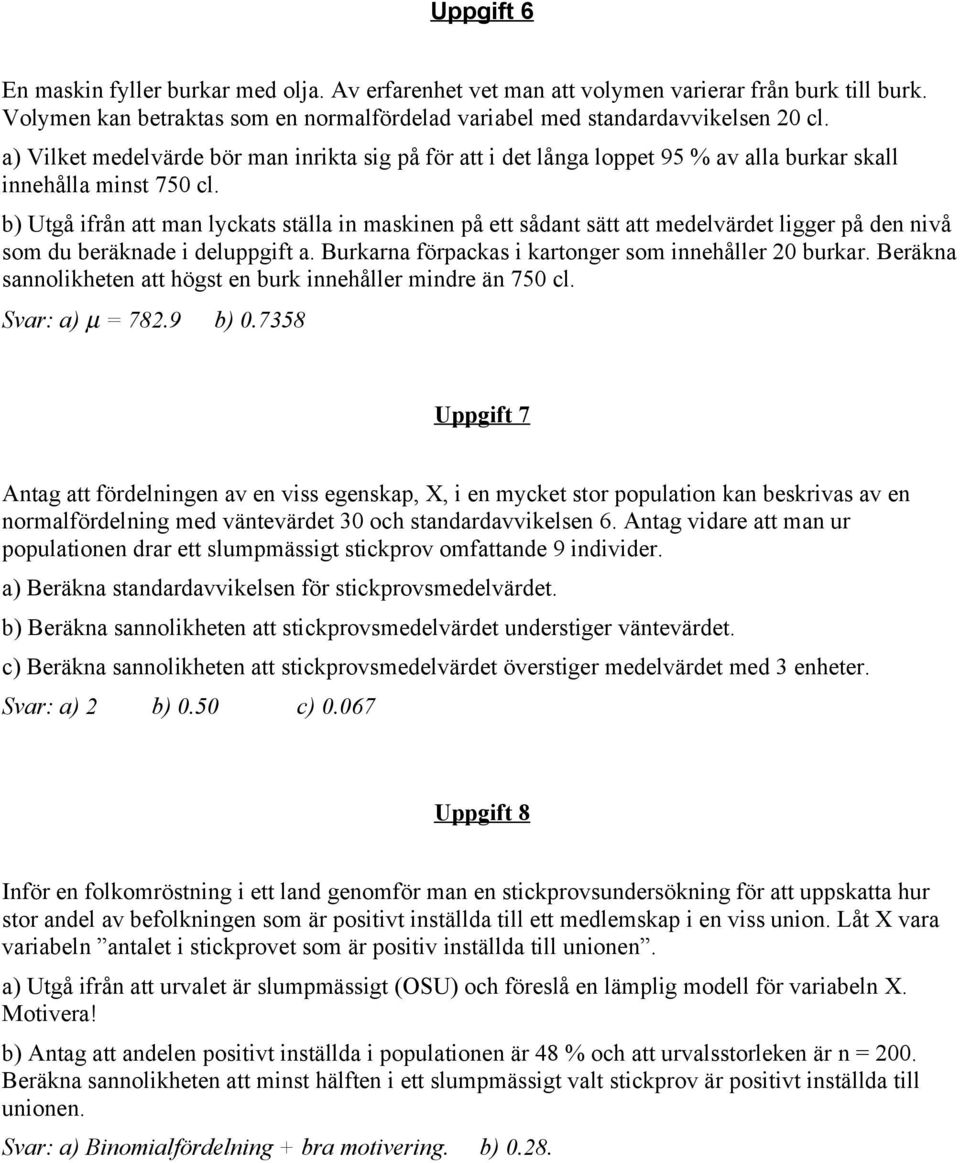 b) Utgå ifrån att man lyckats ställa in maskinen på ett sådant sätt att medelvärdet ligger på den nivå som du beräknade i deluppgift a. Burkarna förpackas i kartonger som innehåller 20 burkar.