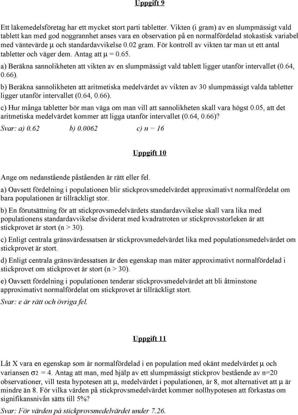 För kontroll av vikten tar man ut ett antal tabletter och väger dem. Antag att µ = 0.65. a) Beräkna sannolikheten att vikten av en slumpmässigt vald tablett ligger utanför intervallet (0.64, 0.66).