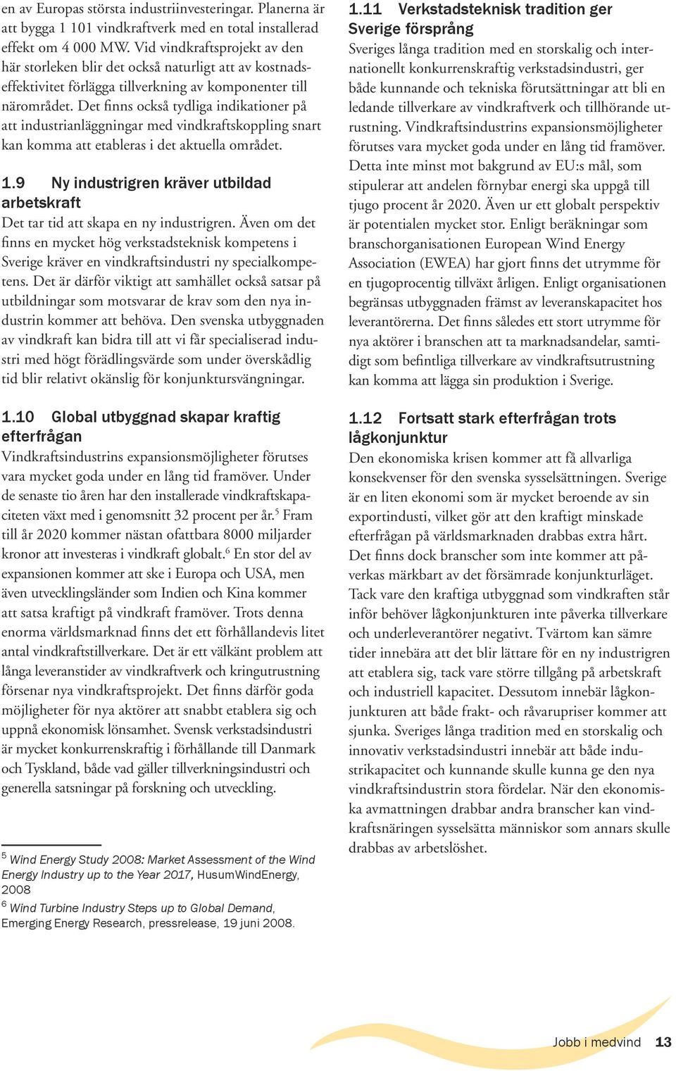 Det finns också tydliga indikationer på att industrianläggningar med vindkraftskoppling snart kan komma att etableras i det aktuella området. 1.