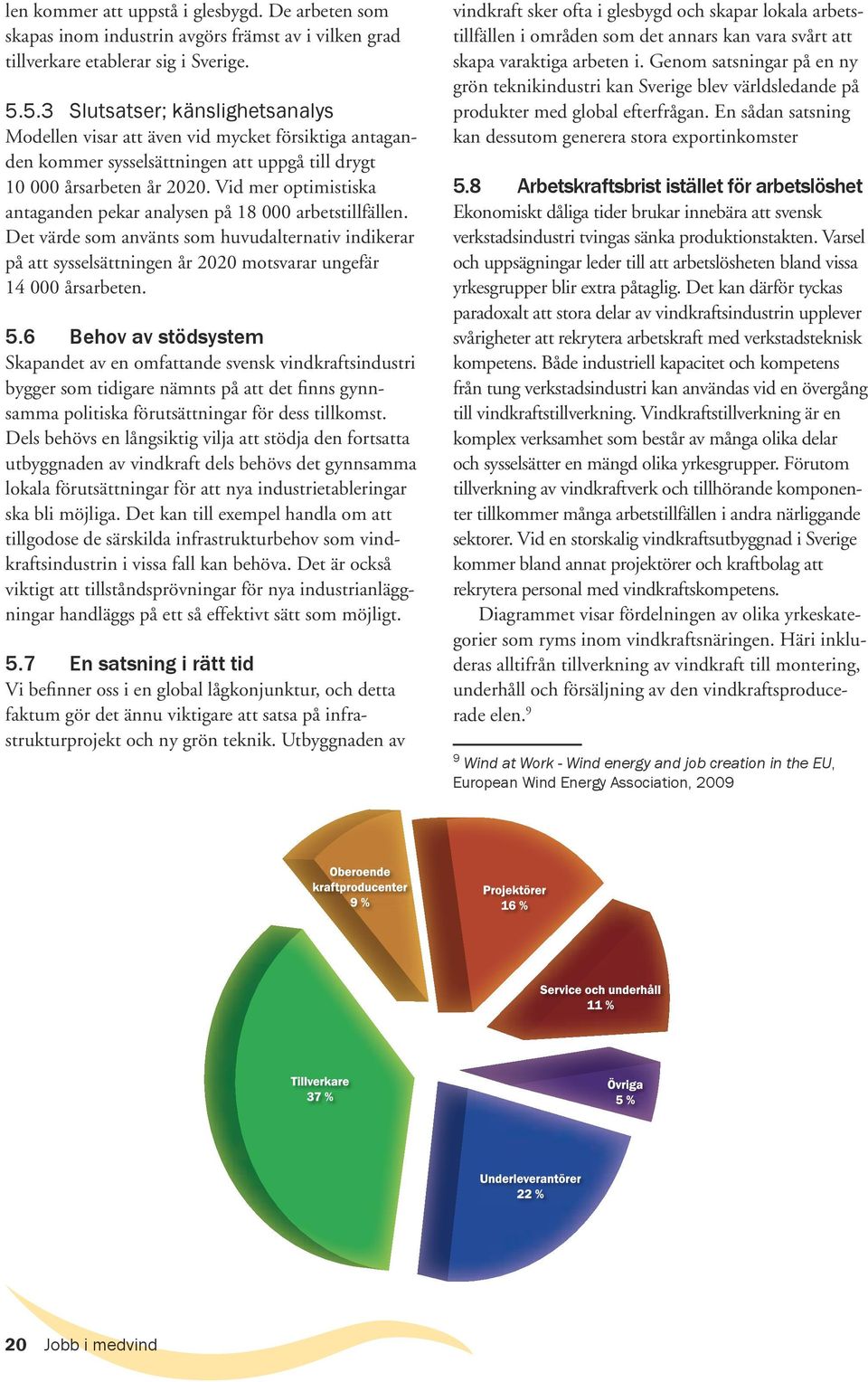 Vid mer optimistiska antaganden pekar analysen på 18 000 arbetstillfällen. Det värde som använts som huvudalternativ indikerar på att sysselsättningen år 2020 motsvarar ungefär 14 000 årsarbeten. 5.