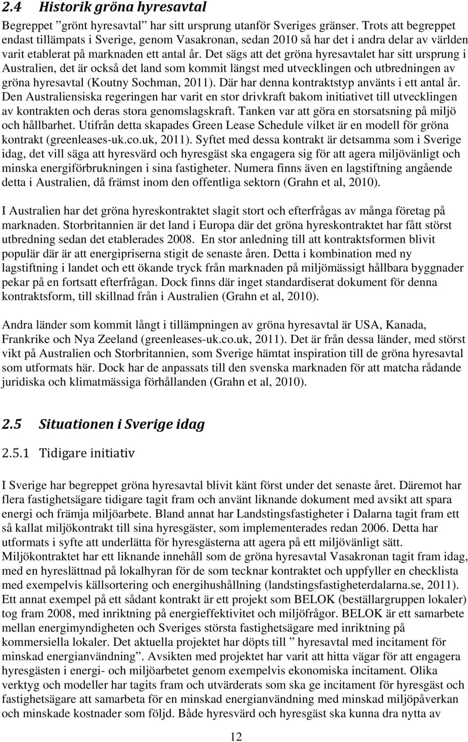 Det sägs att det gröna hyresavtalet har sitt ursprung i Australien, det är också det land som kommit längst med utvecklingen och utbredningen av gröna hyresavtal (Koutny Sochman, 2011).