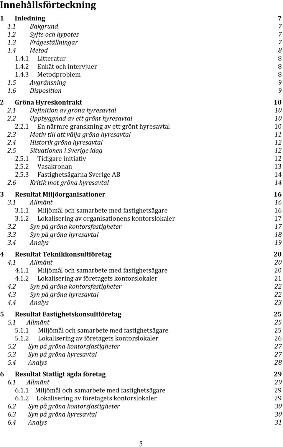 3 Motiv till att välja gröna hyresavtal 11 2.4 Historik gröna hyresavtal 12 2.5 Sit uationen i Sverige idag 12 2.5.1 Tidigare initiativ 12 2.5.2 Vasakronan 13 2.5.3 Fastighetsägarna Sverige AB 14 2.