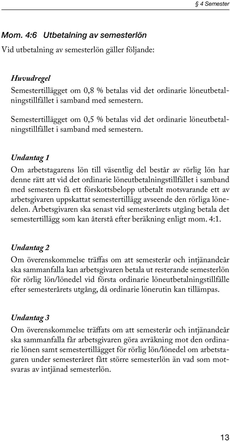 Semestertillägget om 0,5 % betalas vid det ordinarie löneutbetalningstillfället i samband med semestern.