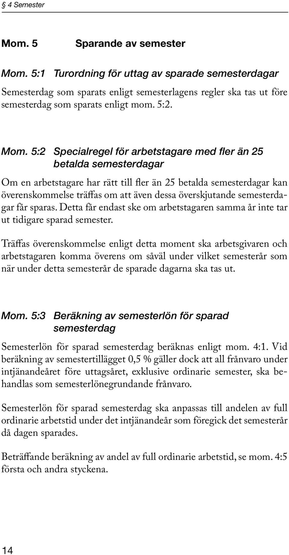 5:2 Specialregel för arbetstagare med fler än 25 betalda semesterdagar Om en arbetstagare har rätt till fler än 25 betalda semesterdagar kan överenskommelse träffas om att även dessa överskjutande