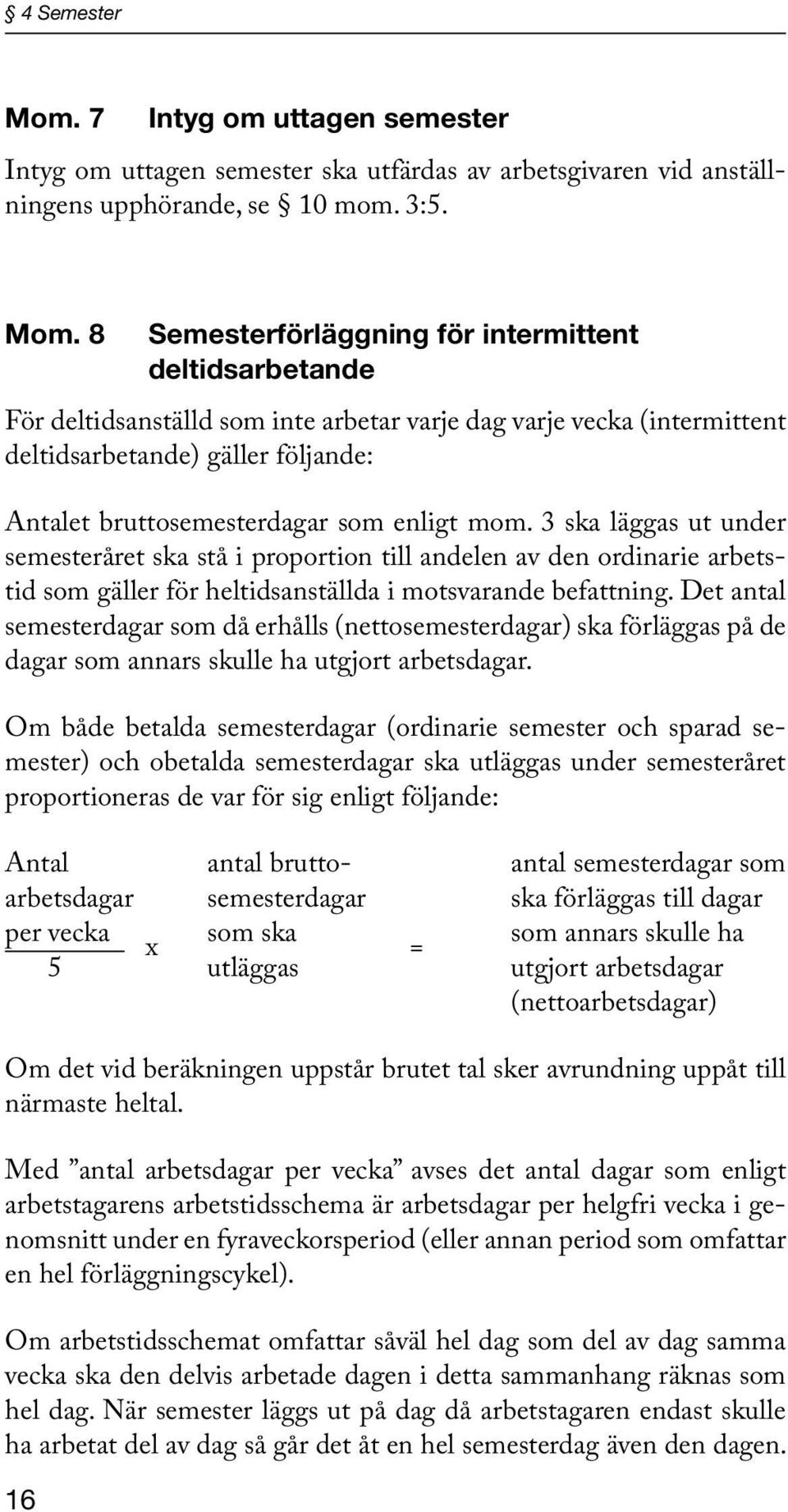 8 Semesterförläggning för intermittent deltidsarbetande För deltidsanställd som inte arbetar varje dag varje vecka (intermittent deltidsarbetande) gäller följande: Antalet bruttosemesterdagar som