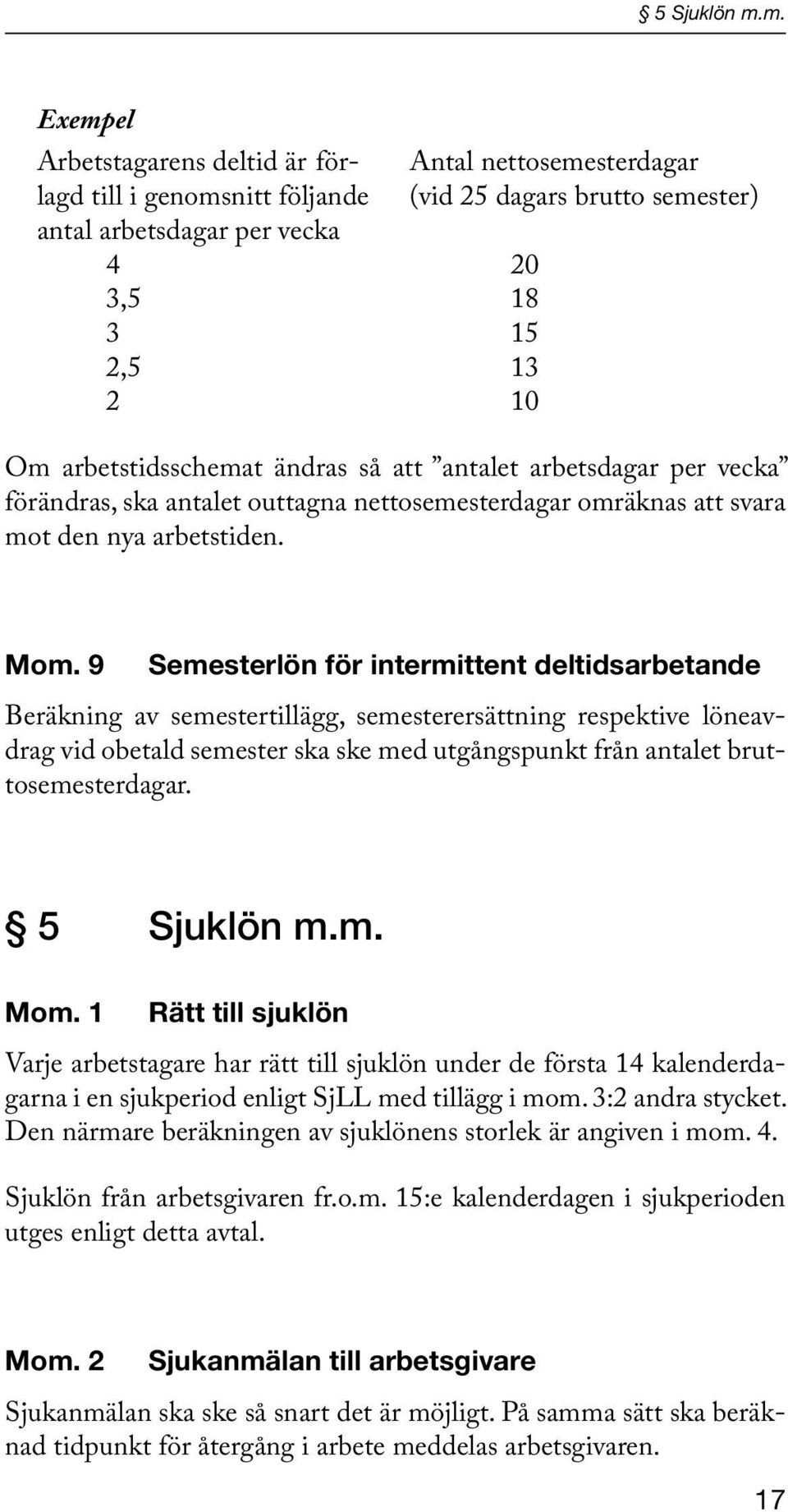 arbetstidsschemat ändras så att antalet arbetsdagar per vecka förändras, ska antalet outtagna nettosemesterdagar omräknas att svara mot den nya arbetstiden. Mom.