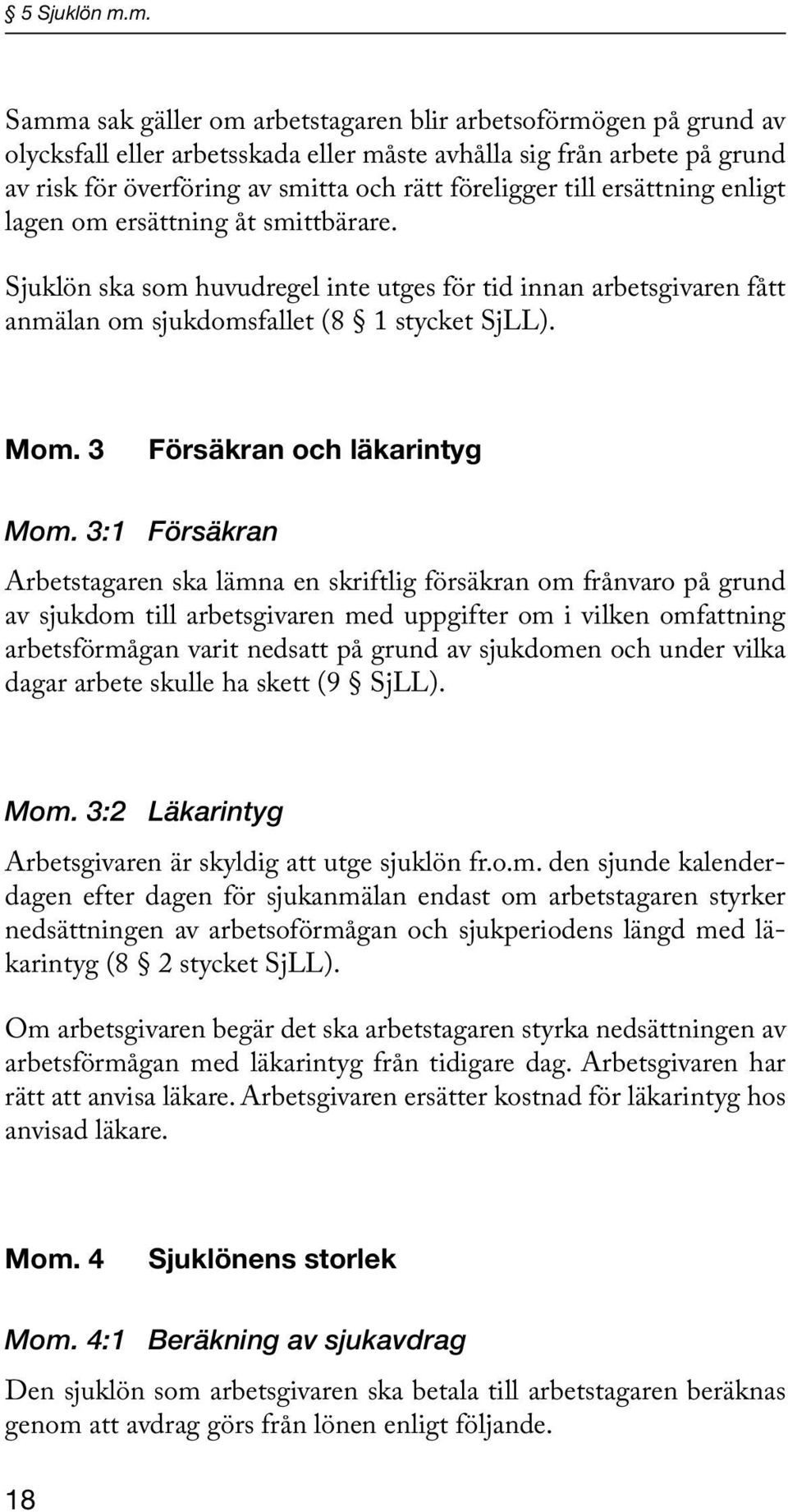 till ersättning enligt lagen om ersättning åt smittbärare. Sjuklön ska som huvudregel inte utges för tid innan arbetsgivaren fått anmälan om sjukdomsfallet (8 1 stycket SjLL). Mom.