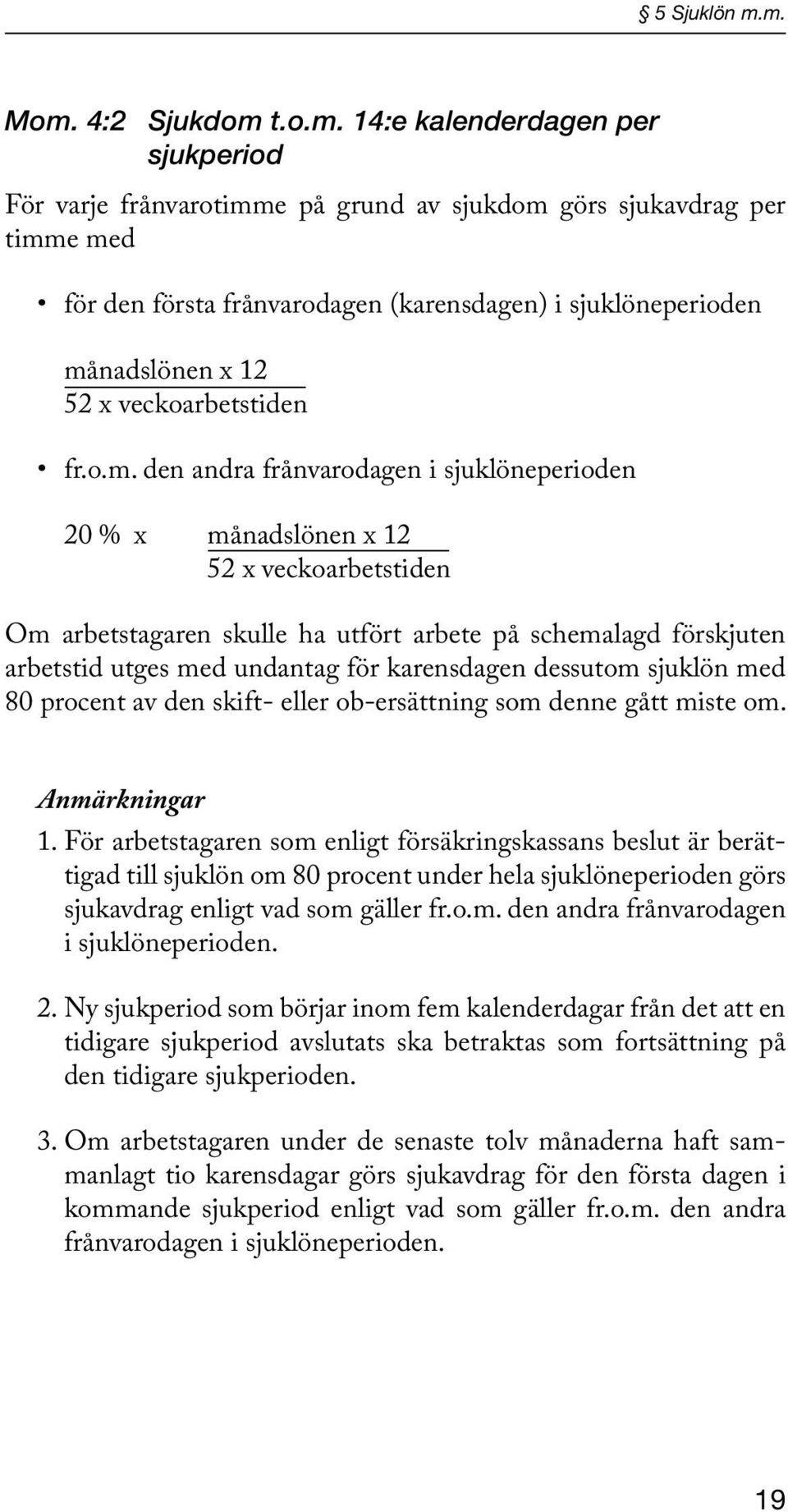 månadslönen x 12 52 x veckoarbetstiden fr.o.m. den andra frånvarodagen i sjuklöneperioden 20 % x månadslönen x 12 52 x veckoarbetstiden Om arbetstagaren skulle ha utfört arbete på schemalagd