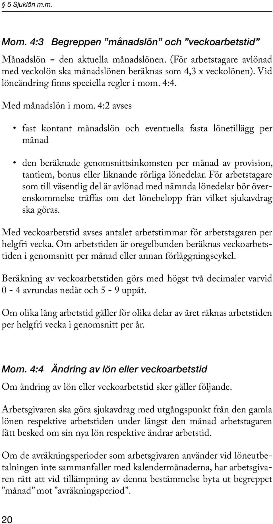 4:2 avses fast kontant månadslön och eventuella fasta lönetillägg per månad den beräknade genomsnittsinkomsten per månad av provision, tantiem, bonus eller liknande rörliga lönedelar.