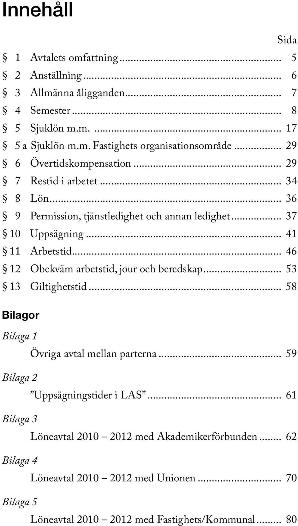 .. 46 12 Obekväm arbetstid, jour och beredskap... 53 13 Giltighetstid... 58 Bilagor Bilaga 1 Övriga avtal mellan parterna... 59 Bilaga 2 Uppsägningstider i LAS.